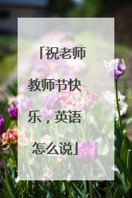 祝老师教师节快乐,英语怎么说