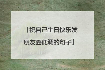 祝自己生日快乐发朋友圈低调的句子
