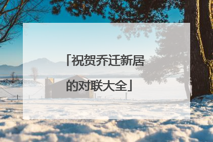 祝贺乔迁新居的对联大全