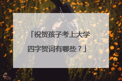祝贺孩子考上大学四字贺词有哪些?