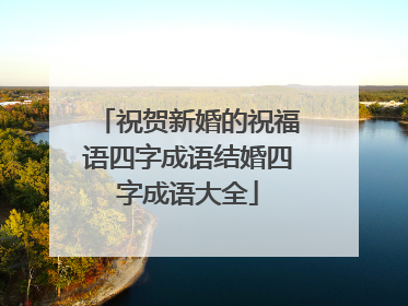 祝贺新婚的祝福语四字成语结婚四字成语大全