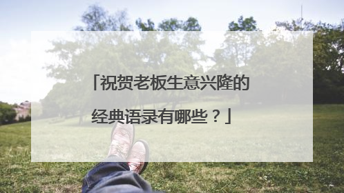 祝贺老板生意兴隆的经典语录有哪些？