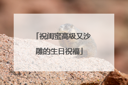 祝闺蜜高级又沙雕的生日祝福