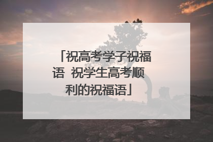 祝高考学子祝福语 祝学生高考顺利的祝福语