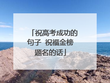 祝高考成功的句子 祝福金榜题名的话