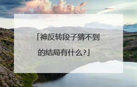 神反转段子猜不到的结局有什么?