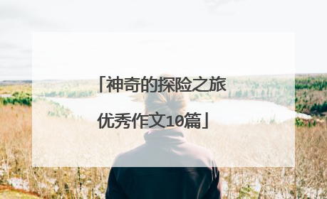 神奇的探险之旅优秀作文10篇