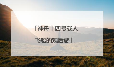 神舟十四号载人飞船的观后感