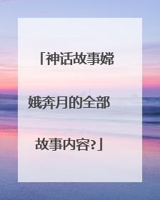 神话故事嫦娥奔月的全部故事内容?