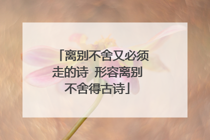 离别不舍又必须走的诗 形容离别不舍得古诗
