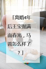 离婚4年后王宝强满面春光,马蓉怎么样了?