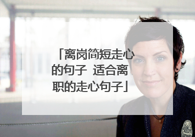 离岗简短走心的句子 适合离职的走心句子