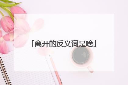 离开的反义词是啥