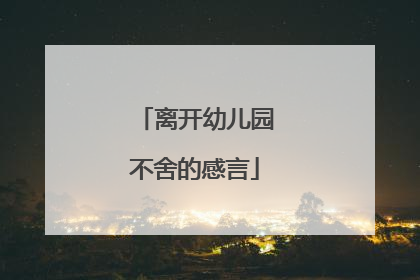 离开幼儿园不舍的感言