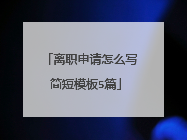 离职申请怎么写简短模板5篇