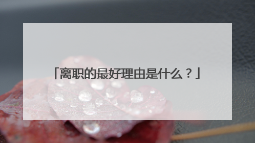 离职的最好理由是什么？