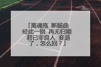 离魂殇 断肠曲 经此一别 再无归期 君已非良人 妾退了,怎么回?