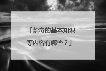 禁毒的基本知识等内容有哪些?