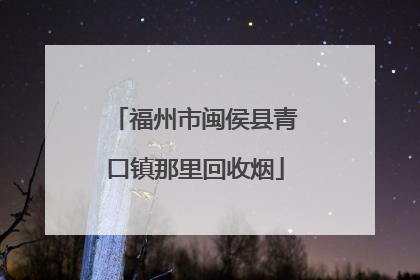 福州市闽侯县青口镇那里回收烟