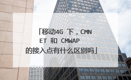 移动4G 下,CMNET 和 CMWAP 的接入点有什么区别吗