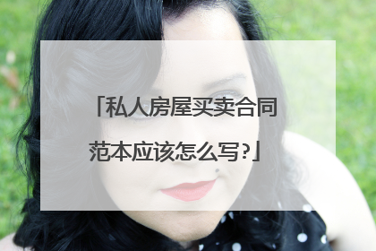私人房屋买卖合同范本应该怎么写?