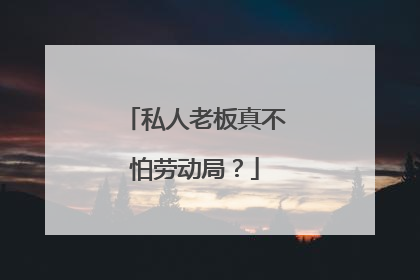 私人老板真不怕劳动局?