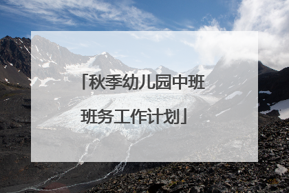 秋季幼儿园中班班务工作计划