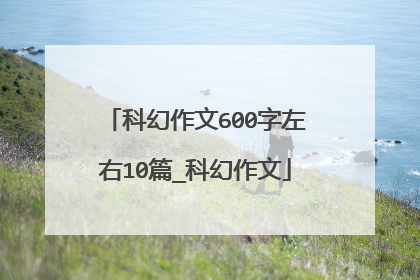 科幻作文600字左右10篇_科幻作文