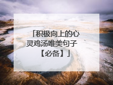 积极向上的心灵鸡汤唯美句子 【必备】