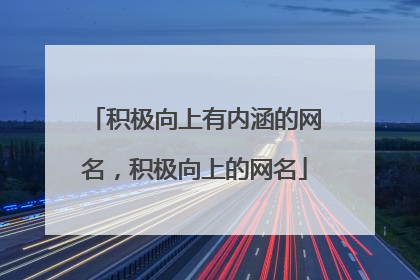 积极向上有内涵的网名，积极向上的网名