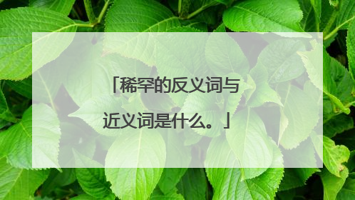 稀罕的反义词与近义词是什么。