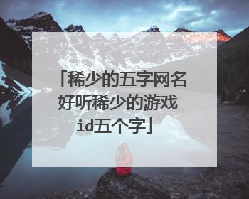 稀少的五字网名 好听稀少的游戏id五个字