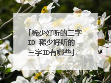 稀少好听的三字ID 稀少好听的三字ID有哪些