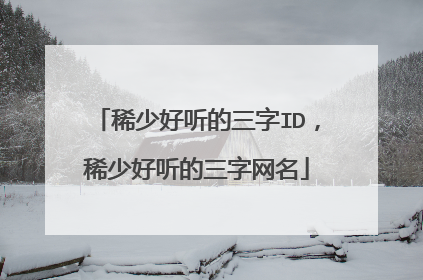 稀少好听的三字ID,稀少好听的三字网名