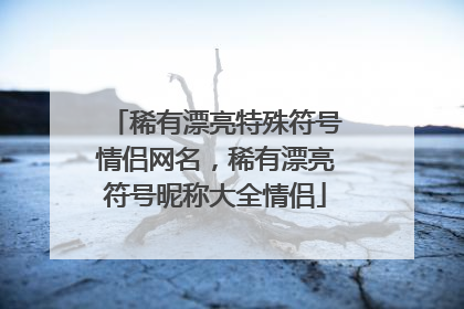 稀有漂亮特殊符号情侣网名，稀有漂亮符号昵称大全情侣