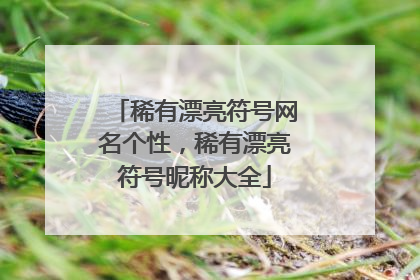 稀有漂亮符号网名个性,稀有漂亮符号昵称大全