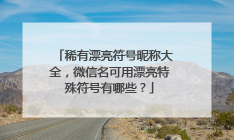 稀有漂亮符号昵称大全,微信名可用漂亮特殊符号有哪些?