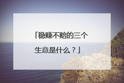 稳赚不赔的三个生意是什么？