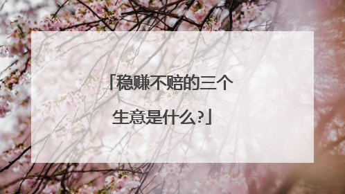 稳赚不赔的三个生意是什么?