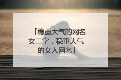 稳重大气的网名女二字，稳重大气的女人网名