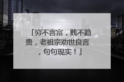 穷不言富，贱不趋贵，老祖宗劝世良言，句句现实！
