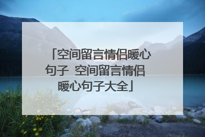 空间留言情侣暖心句子 空间留言情侣暖心句子大全