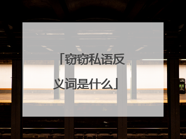 窃窃私语反义词是什么