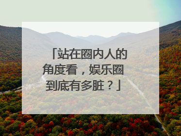 站在圈内人的角度看,娱乐圈到底有多脏?