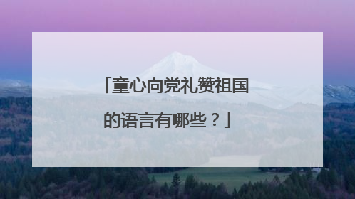 童心向党礼赞祖国的语言有哪些？