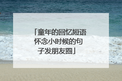 童年的回忆短语 怀念小时候的句子发朋友圈