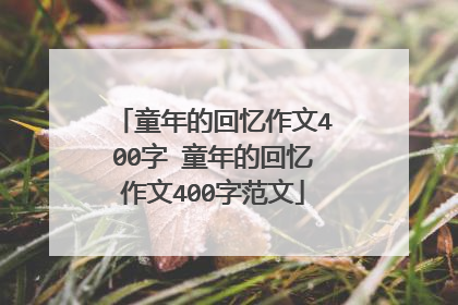 童年的回忆作文400字 童年的回忆作文400字范文