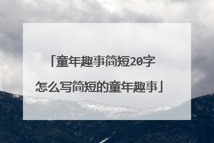 童年趣事简短20字 怎么写简短的童年趣事