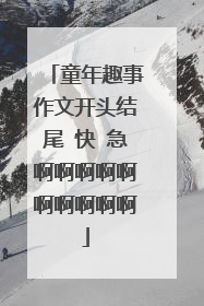 童年趣事作文开头结尾 快 急啊啊啊啊啊啊啊啊啊啊