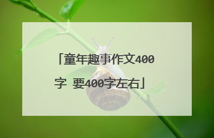 童年趣事作文400字 要400字左右